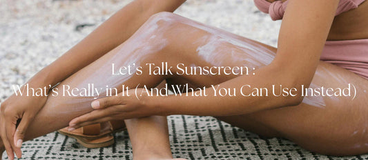 Let’s Talk Sunscreen : What’s Really in It (And What You Can Use Instead)